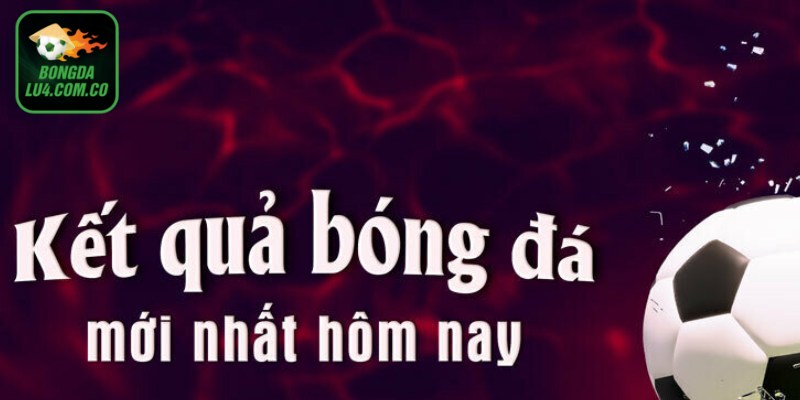 Hiểu thêm về dịch vụ cập nhật kết quả bóng đá Bongdalu