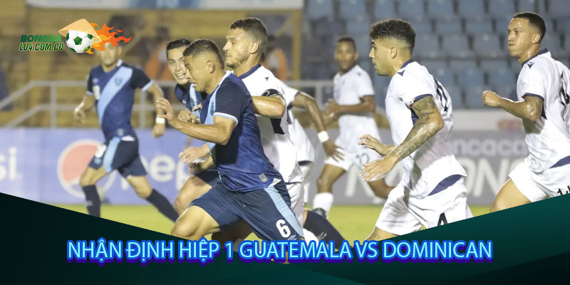 Nhận định hiệp 1 Guatemala vs Dominican
